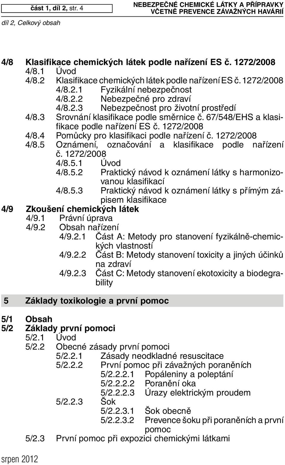 3 Srovnání klasifikace podle směrnice č. 67/548/EHS a klasifikace podle nařízení ES č. 1272/2008 4/8.4 Pomůcky pro klasifikaci podle nařízení č. 1272/2008 4/8.5 Oznámení, označování a klasifikace podle nařízení č.