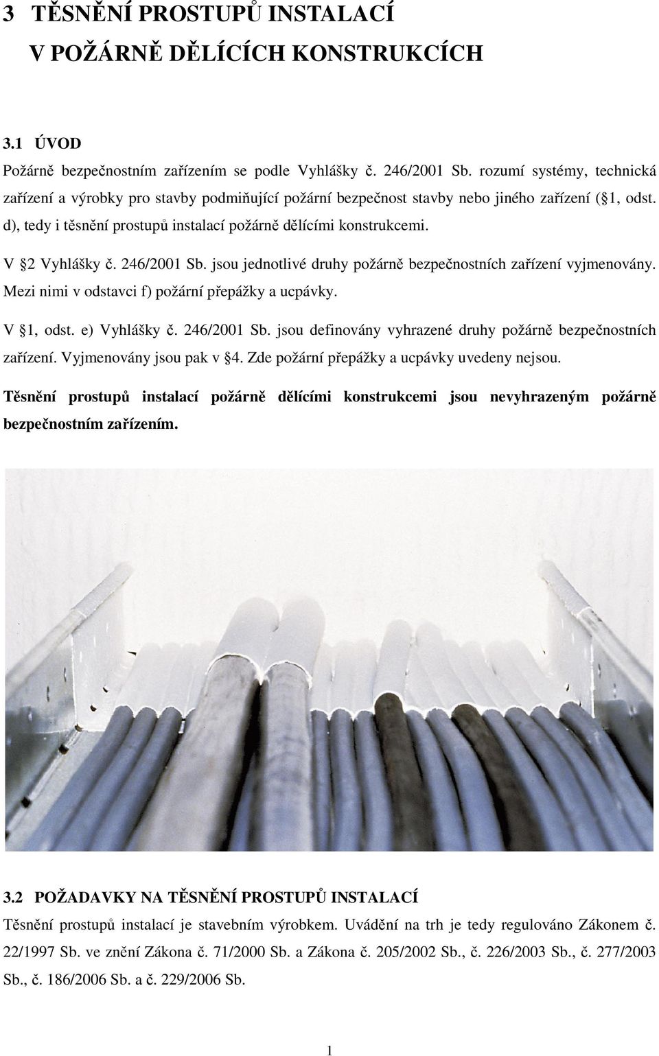 V 2 Vyhlášky č. 246/2001 Sb. jsou jednotlivé druhy požárně bezpečnostních zařízení vyjmenovány. Mezi nimi v odstavci f) požární přepážky a ucpávky. V 1, odst. e) Vyhlášky č. 246/2001 Sb. jsou definovány vyhrazené druhy požárně bezpečnostních zařízení.