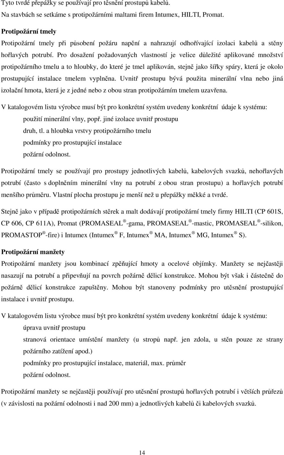 Pro dosažení požadovaných vlastností je velice důležité aplikované množství protipožárního tmelu a to hloubky, do které je tmel aplikován, stejně jako šířky spáry, která je okolo prostupující