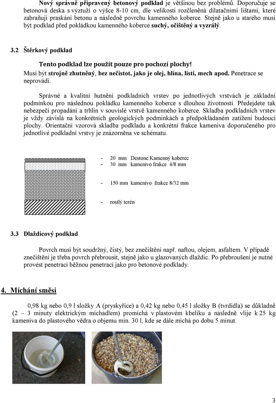 Stejně jako u starého musí být podklad před pokládkou kamenného koberce suchý, očištěný a vyzrálý. 3.2 Štěrkový podklad Tento podklad lze použít pouze pro pochozí plochy!