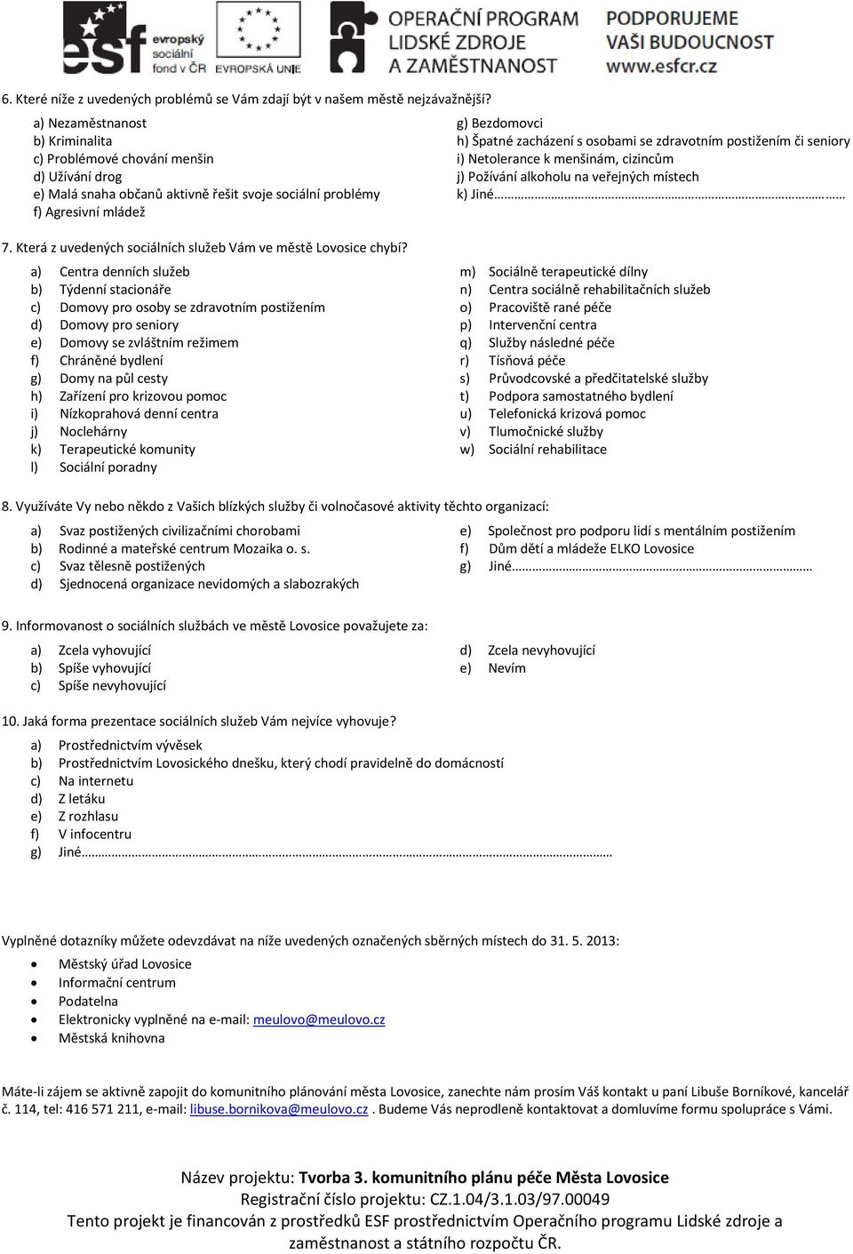 osobami se zdravotním postižením či seniory i) Netolerance k menšinám, cizincům j) Požívání alkoholu na veřejných místech k) Jiné 7. Která z uvedených sociálních služeb Vám ve městě Lovosice chybí?