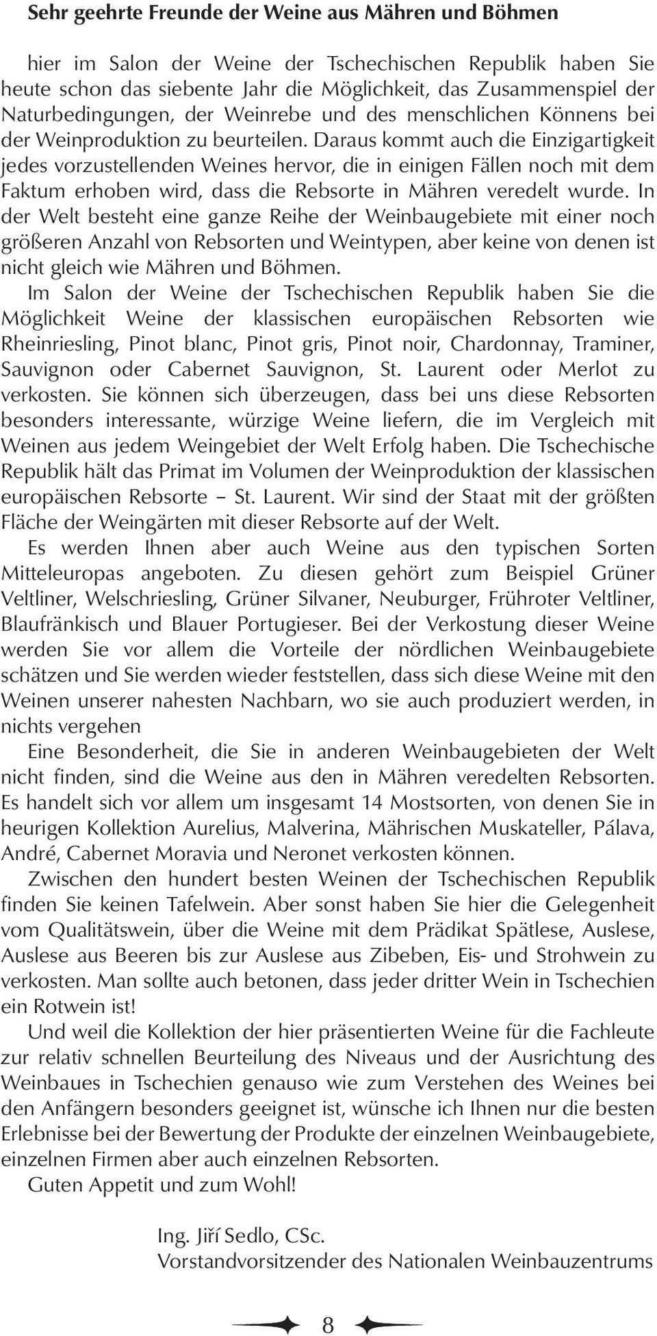 Daraus kommt auch die Einzigartigkeit jedes vorzustellenden Weines hervor, die in einigen Fällen noch mit dem Faktum erhoben wird, dass die Rebsorte in Mähren veredelt wurde.