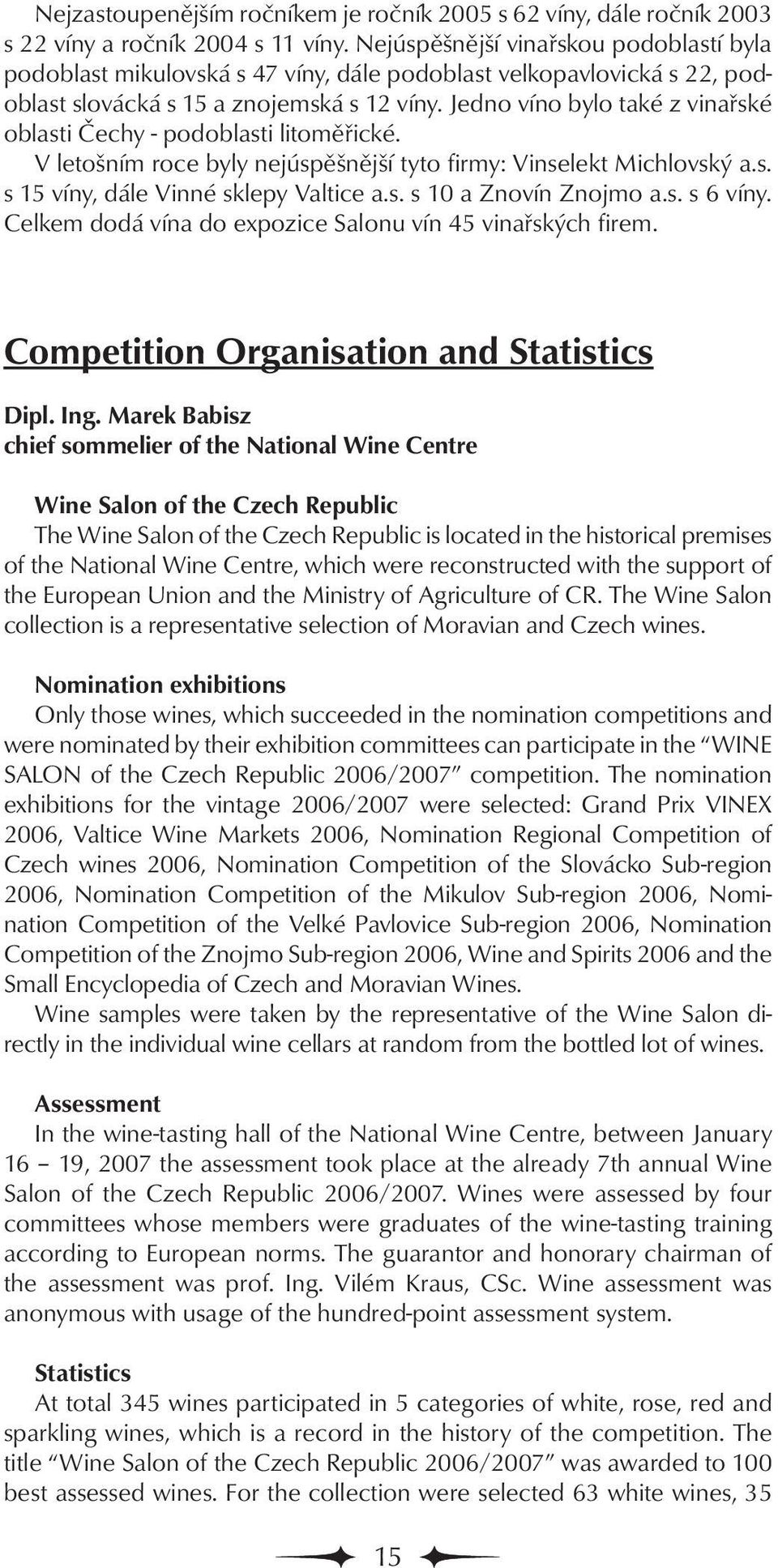 Jedno víno bylo také z vinařské oblasti Čechy - podoblasti litoměřické. V letošním roce byly nejúspěšnější tyto firmy: Vinselekt Michlovský a.s. s 15 víny, dále Vinné sklepy Valtice a.s. s 10 a Znovín Znojmo a.