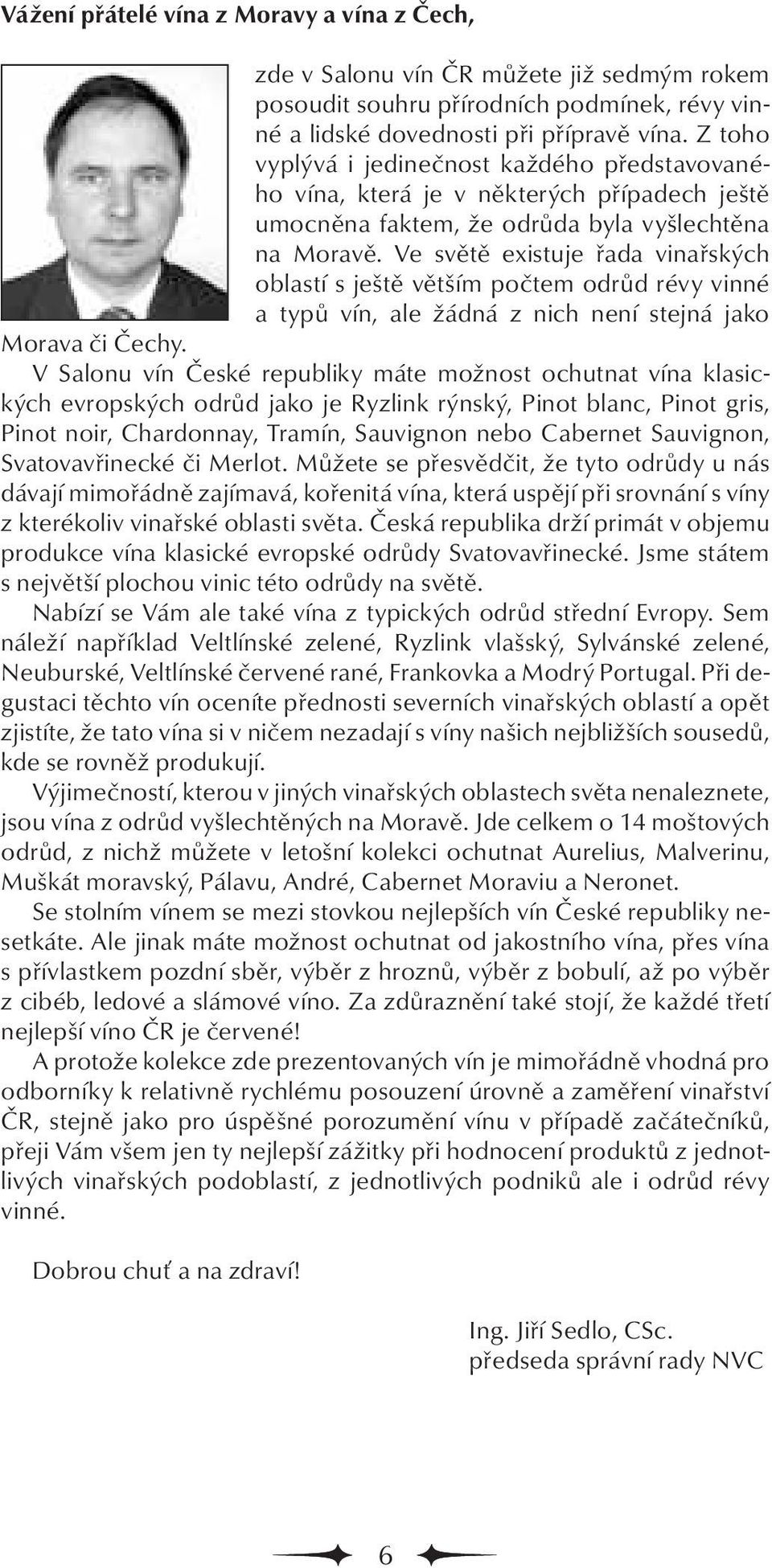 Ve světě existuje řada vinařských oblastí s ještě větším počtem odrůd révy vinné a typů vín, ale žádná z nich není stejná jako či Čechy.