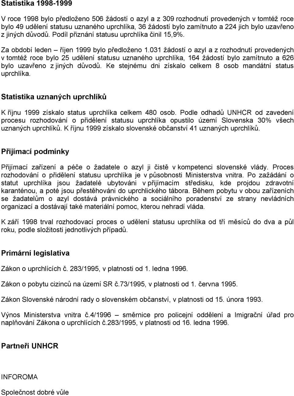 031 žádostí o azyl a z rozhodnutí provedených v tomtéž roce bylo 25 udělení statusu uznaného uprchlíka, 164 žádostí bylo zamítnuto a 626 bylo uzavřeno z jiných důvodů.