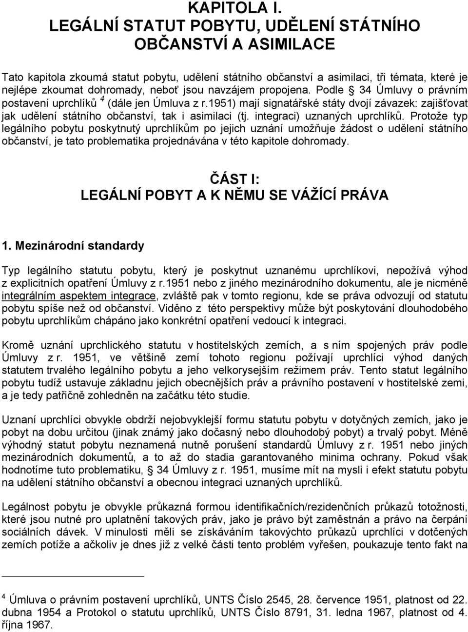 navzájem propojena. Podle 34 Úmluvy o právním postavení uprchlíků 4 (dále jen Úmluva z r.1951) mají signatářské státy dvojí závazek: zajišťovat jak udělení státního občanství, tak i asimilaci (tj.