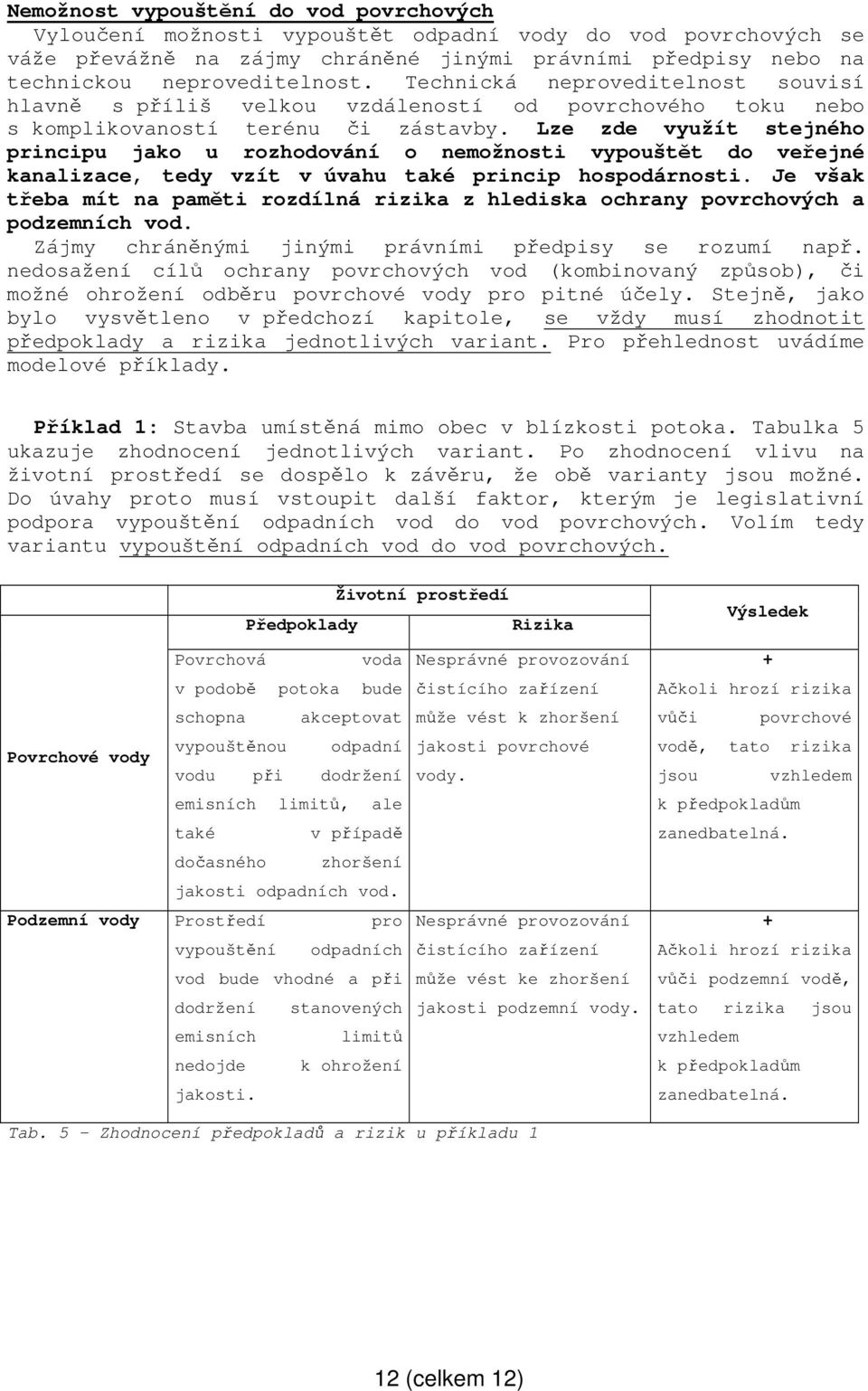 Lze zde využít stejného principu jako u rozhodování o nemožnosti vypouštět do veřejné kanalizace, tedy vzít v úvahu také princip hospodárnosti.