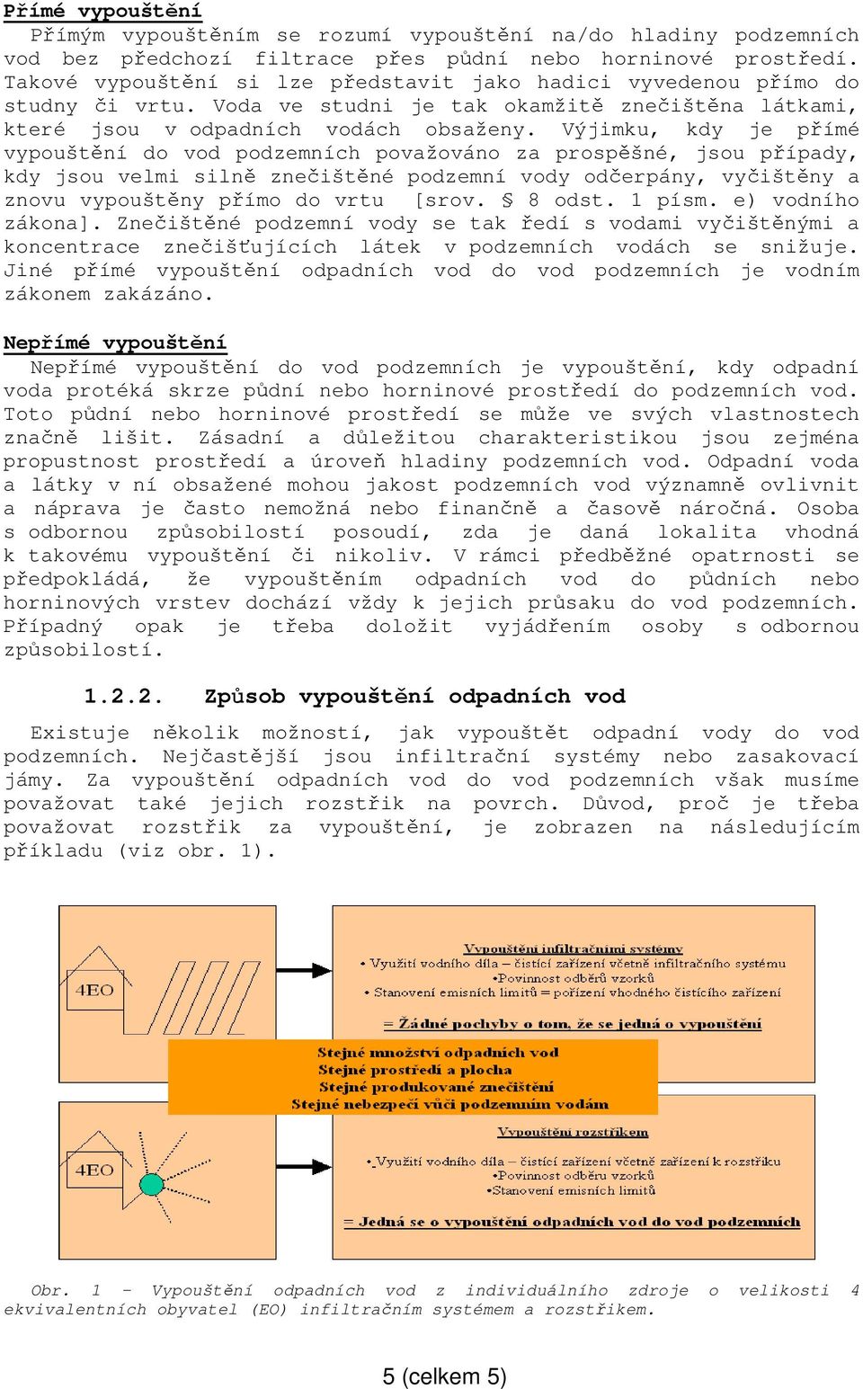 Výjimku, kdy je přímé vypouštění do vod podzemních považováno za prospěšné, jsou případy, kdy jsou velmi silně znečištěné podzemní vody odčerpány, vyčištěny a znovu vypouštěny přímo do vrtu [srov.