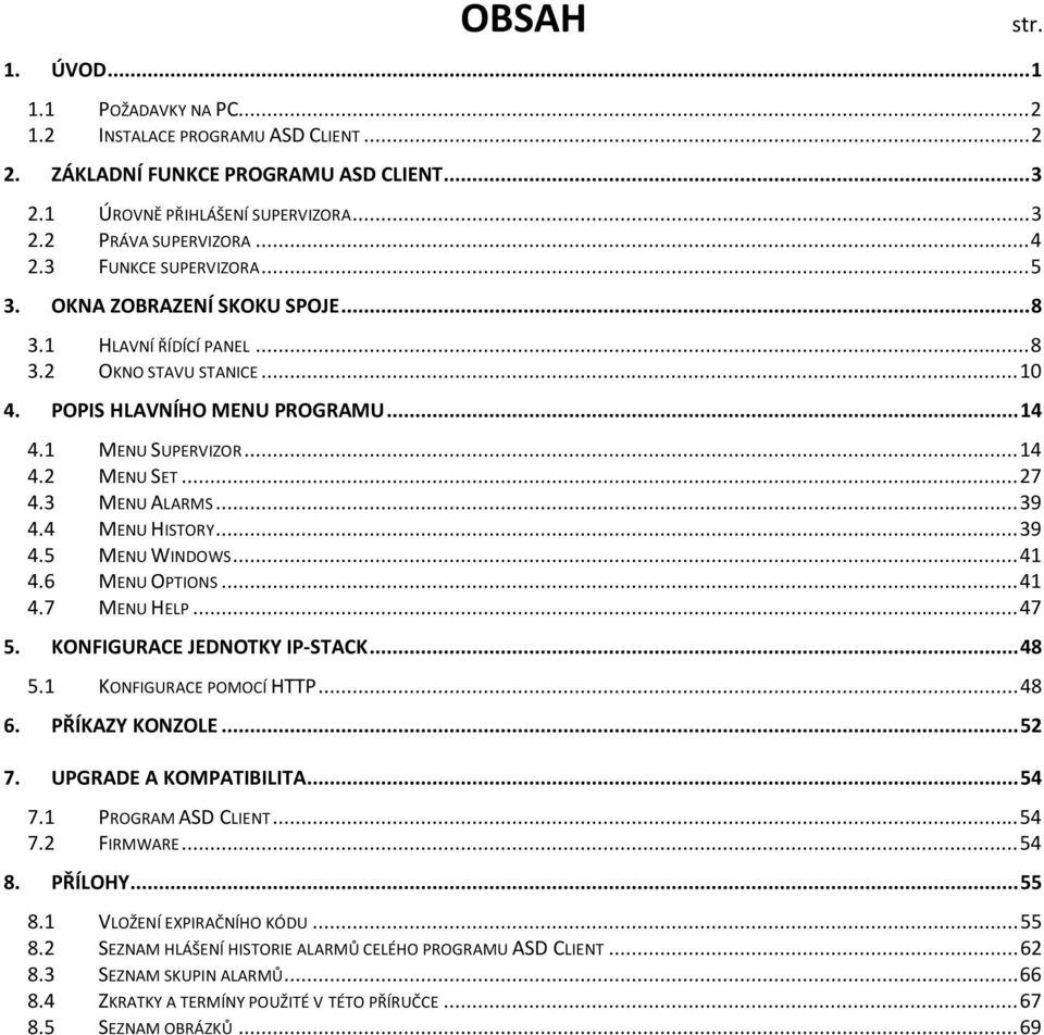 3 MENU ALARMS...39 4.4 MENU HISTORY...39 4.5 MENU WINDOWS...41 4.6 MENU OPTIONS...41 4.7 MENU HELP...47 5. KONFIGURACE JEDNOTKY IP-STACK...48 5.1 KONFIGURACE POMOCÍ HTTP...48 6. PŘÍKAZY KONZOLE...52 7.