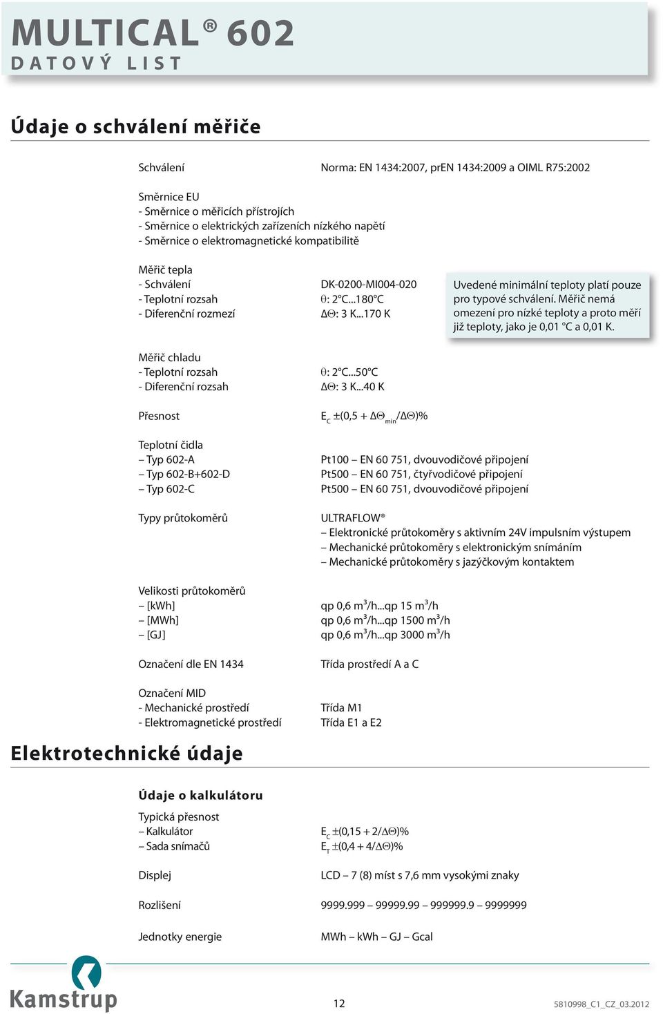 Měřič nemá omezení pro nízké teploty a proto měří již teploty, jako je 0,01 C a 0,01 K. Měřič chladu - Teplotní rozsah θ: 2 C...50 C - Diferenční rozsah Θ: 3 K.