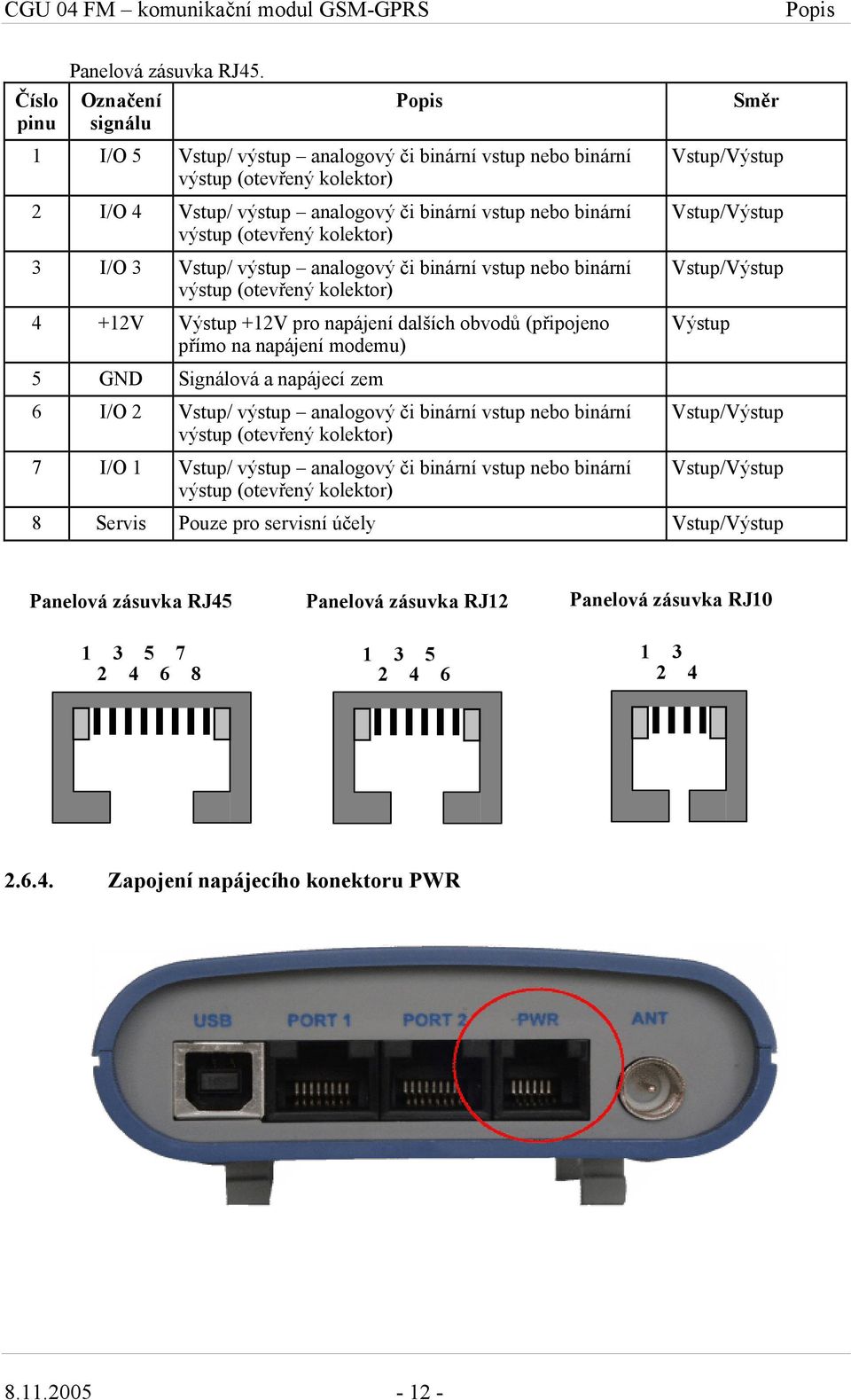 I/O 3 Vstup/ výstup analogový či binární vstup nebo binární výstup (otevřený kolektor) 4 +12V Výstup +12V pro napájení dalších obvodů (připojeno přímo na napájení modemu) 5 GND Signálová a napájecí