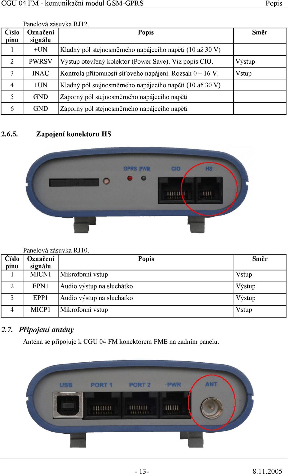 Rozsah 0 16 V. Vstup 4 +UN Kladný pól stejnosměrného napájecího napětí (10 až 30 V) 5 GND Záporný pól stejnosměrného napájecího napětí 6 GND Záporný pól stejnosměrného napájecího napětí Směr 2.6.5. Zapojení konektoru HS Panelová zásuvka RJ10.