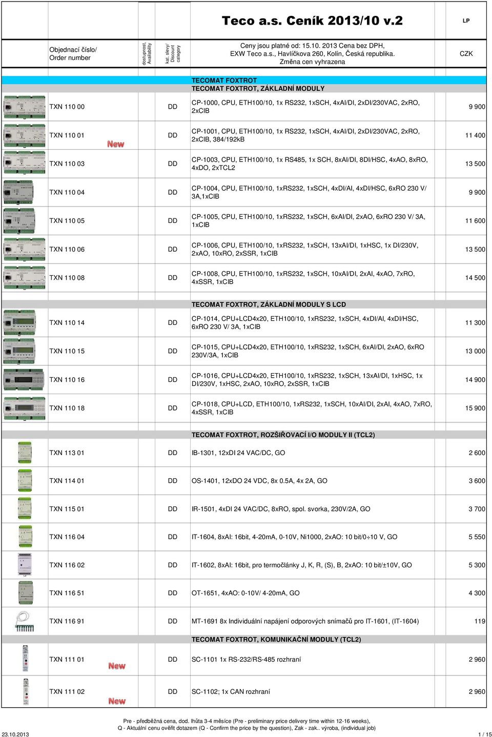 1x RS22, 1xSCH, 4xAI/DI, 2xDI/20VAC, 2xRO, 2xCIB, 84/192kB 11 400 TXN 110 0 CP-100, CPU, ETH100/10, 1x RS485, 1x SCH, 8xAI/DI, 8DI/HSC, 4xAO, 8xRO, 4xDO, 2xTCL2 1 500 TXN 110 04 CP-1004, CPU,