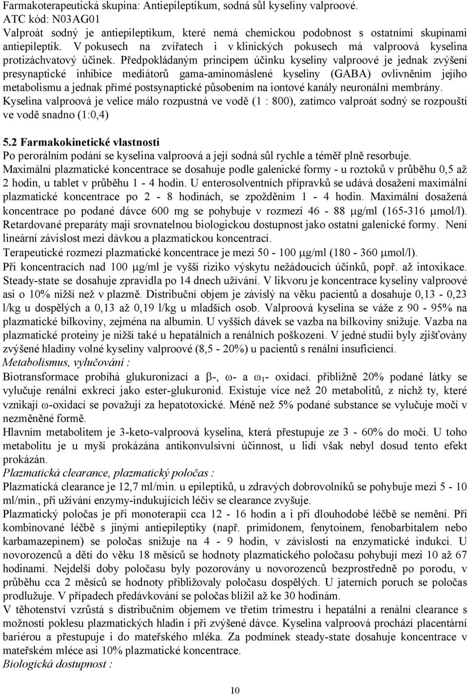 Předpokládaným principem účinku kyseliny valproové je jednak zvýšení presynaptické inhibice mediátorů gama-aminomáslené kyseliny (GABA) ovlivněním jejího metabolismu a jednak přímé postsynaptické