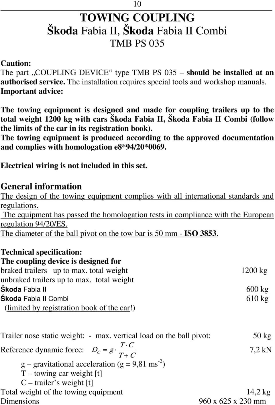 Important advice: The towing equipment is designed and made for coupling trailers up to the total weight 1200 kg with cars Škoda Fabia II, Škoda Fabia II Combi (follow the limits of the car in its