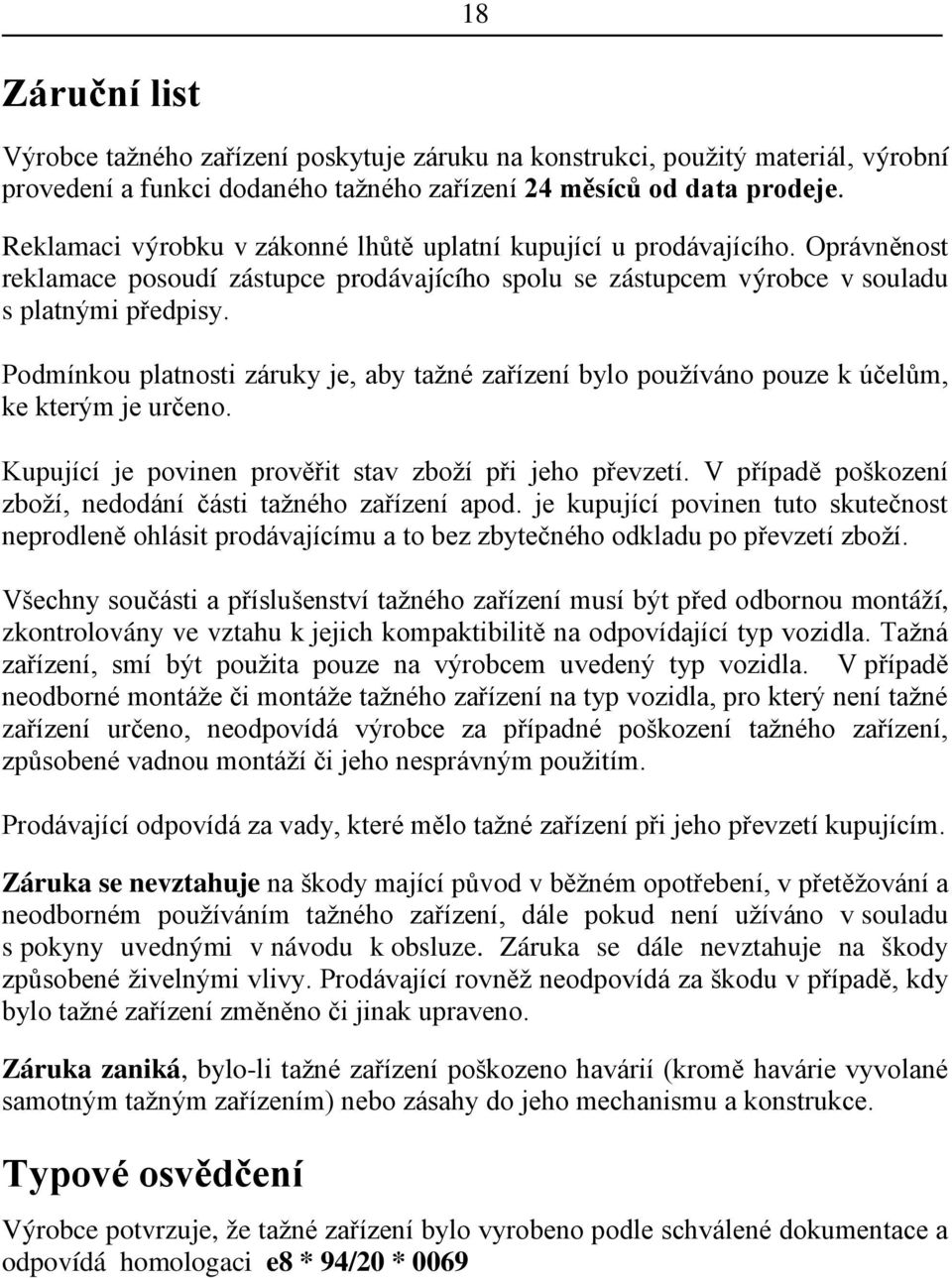 Podmínkou platnosti záruky je, aby tažné zařízení bylo používáno pouze k účelům, ke kterým je určeno. Kupující je povinen prověřit stav zboží při jeho převzetí.