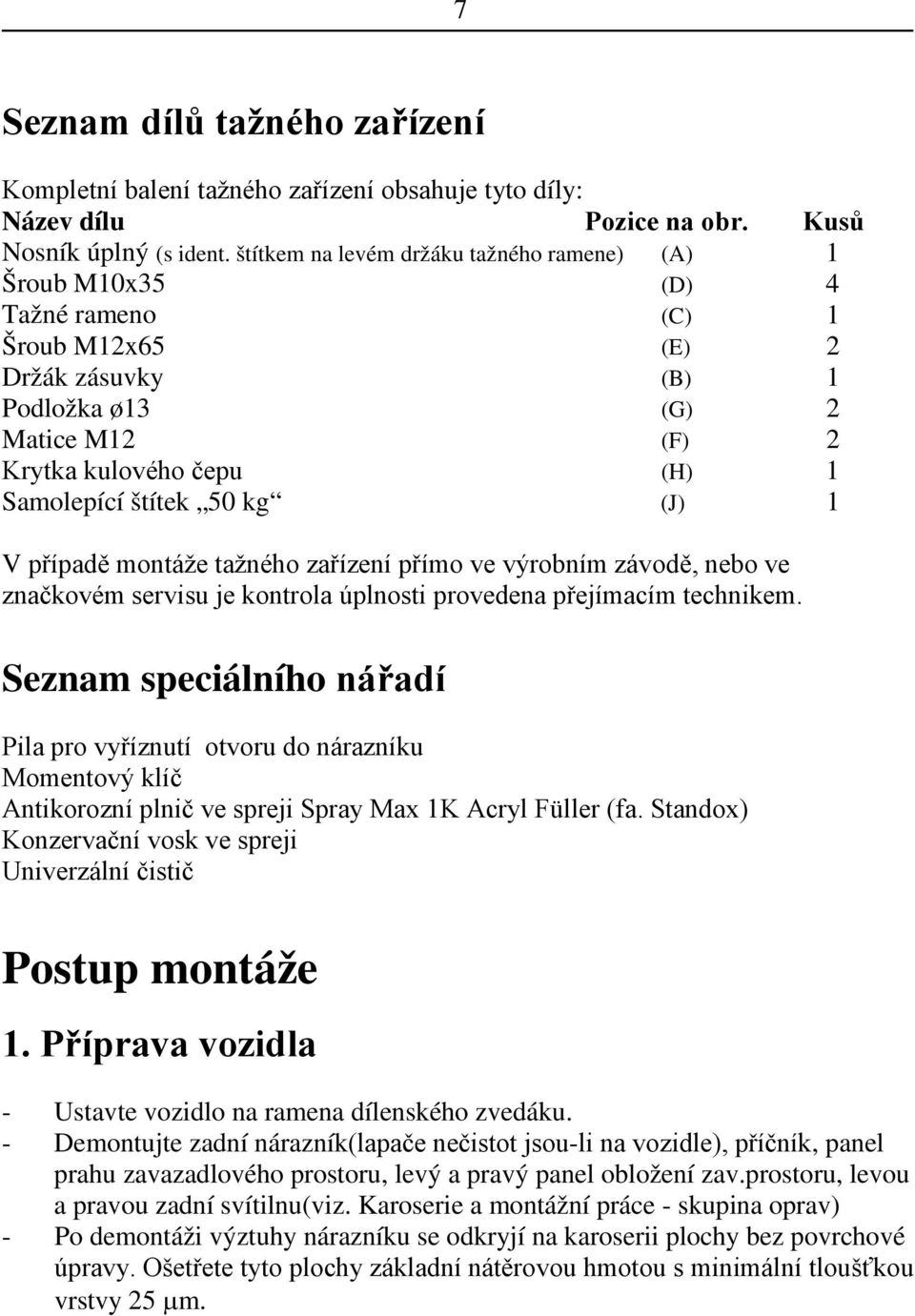 štítek 50 kg (J) 1 V případě montáže tažného zařízení přímo ve výrobním závodě, nebo ve značkovém servisu je kontrola úplnosti provedena přejímacím technikem.