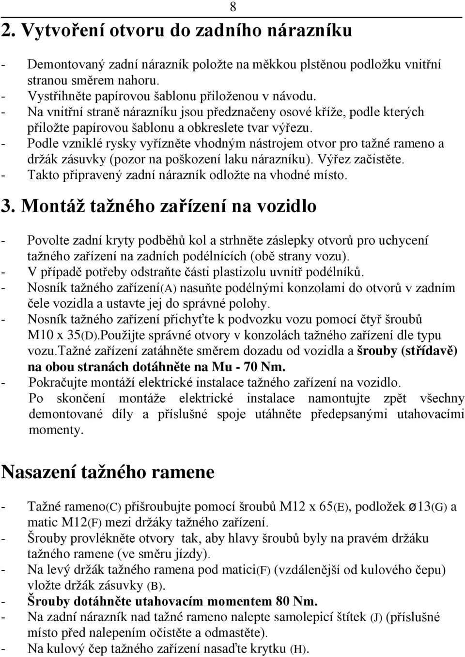 - Podle vzniklé rysky vyřízněte vhodným nástrojem otvor pro tažné rameno a držák zásuvky (pozor na poškození laku nárazníku). Výřez začistěte.