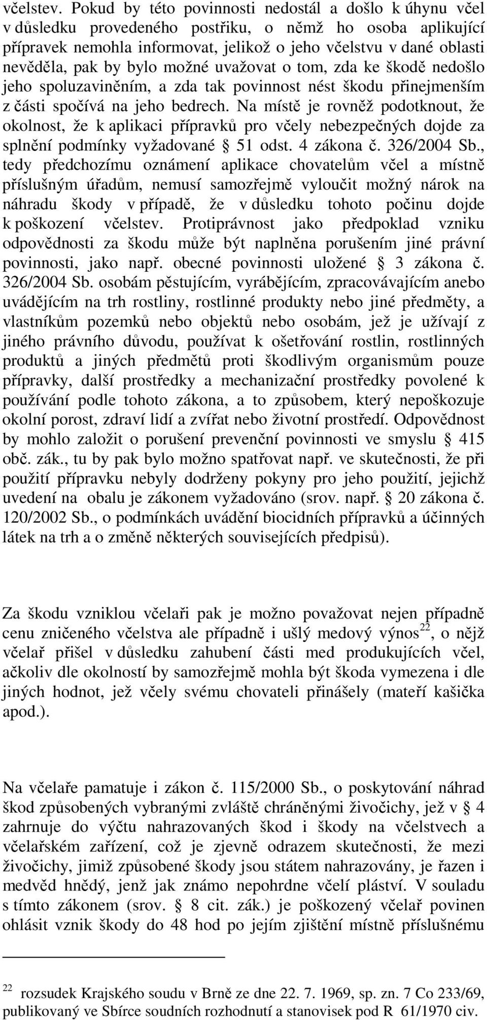 by bylo možné uvažovat o tom, zda ke škodě nedošlo jeho spoluzaviněním, a zda tak povinnost nést škodu přinejmenším z části spočívá na jeho bedrech.