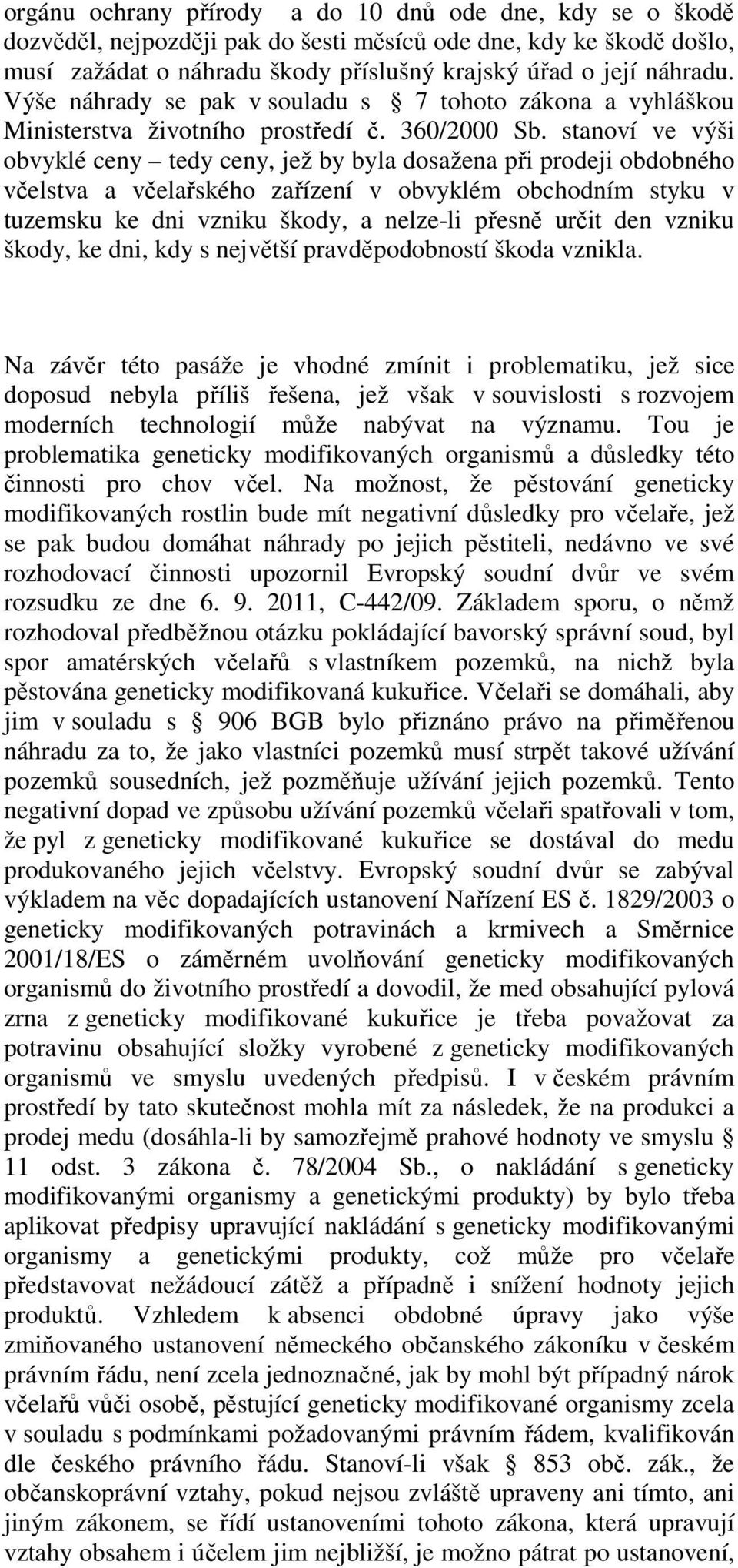 stanoví ve výši obvyklé ceny tedy ceny, jež by byla dosažena při prodeji obdobného včelstva a včelařského zařízení v obvyklém obchodním styku v tuzemsku ke dni vzniku škody, a nelze-li přesně určit