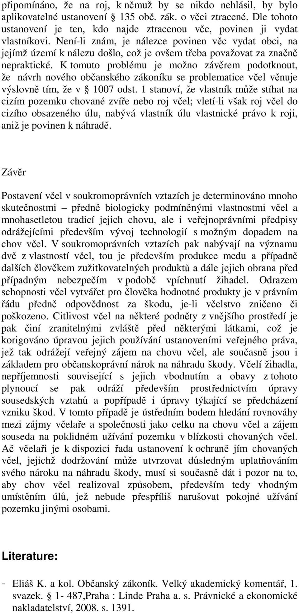 Není-li znám, je nálezce povinen věc vydat obci, na jejímž území k nálezu došlo, což je ovšem třeba považovat za značně nepraktické.