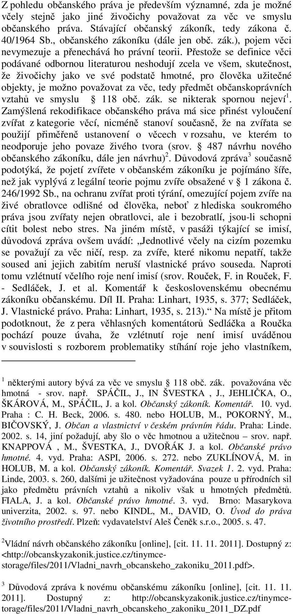 Přestože se definice věci podávané odbornou literaturou neshodují zcela ve všem, skutečnost, že živočichy jako ve své podstatě hmotné, pro člověka užitečné objekty, je možno považovat za věc, tedy