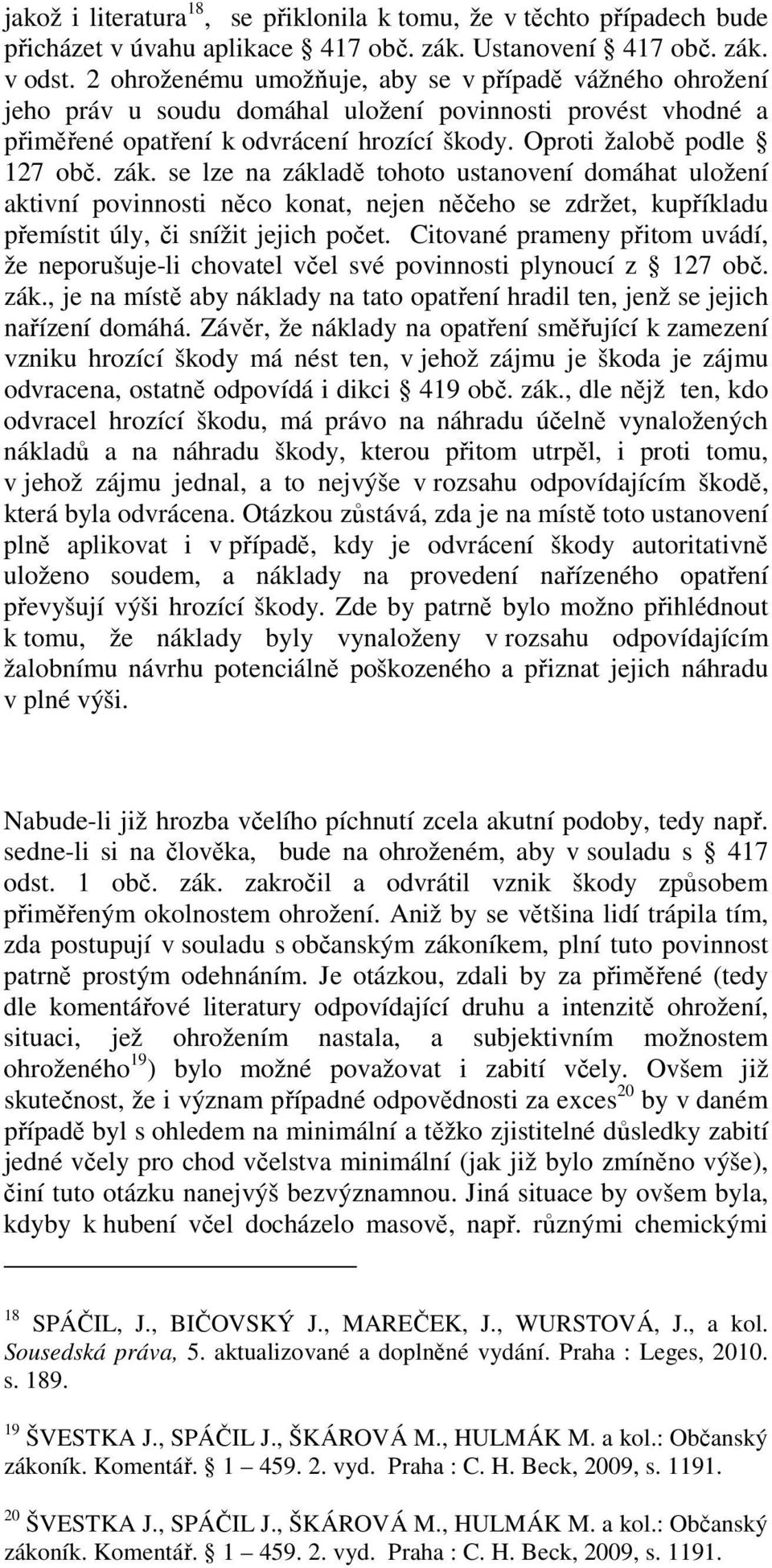 se lze na základě tohoto ustanovení domáhat uložení aktivní povinnosti něco konat, nejen něčeho se zdržet, kupříkladu přemístit úly, či snížit jejich počet.