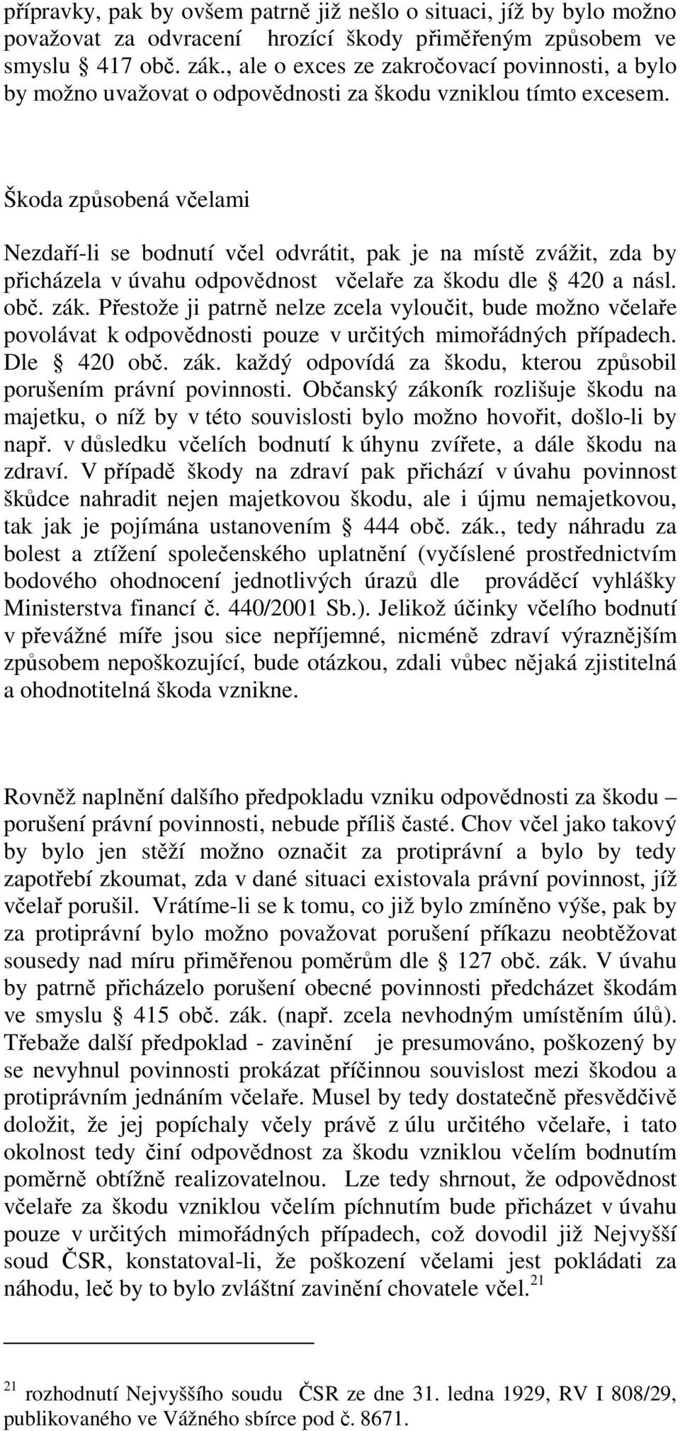 Škoda způsobená včelami Nezdaří-li se bodnutí včel odvrátit, pak je na místě zvážit, zda by přicházela v úvahu odpovědnost včelaře za škodu dle 420 a násl. obč. zák.