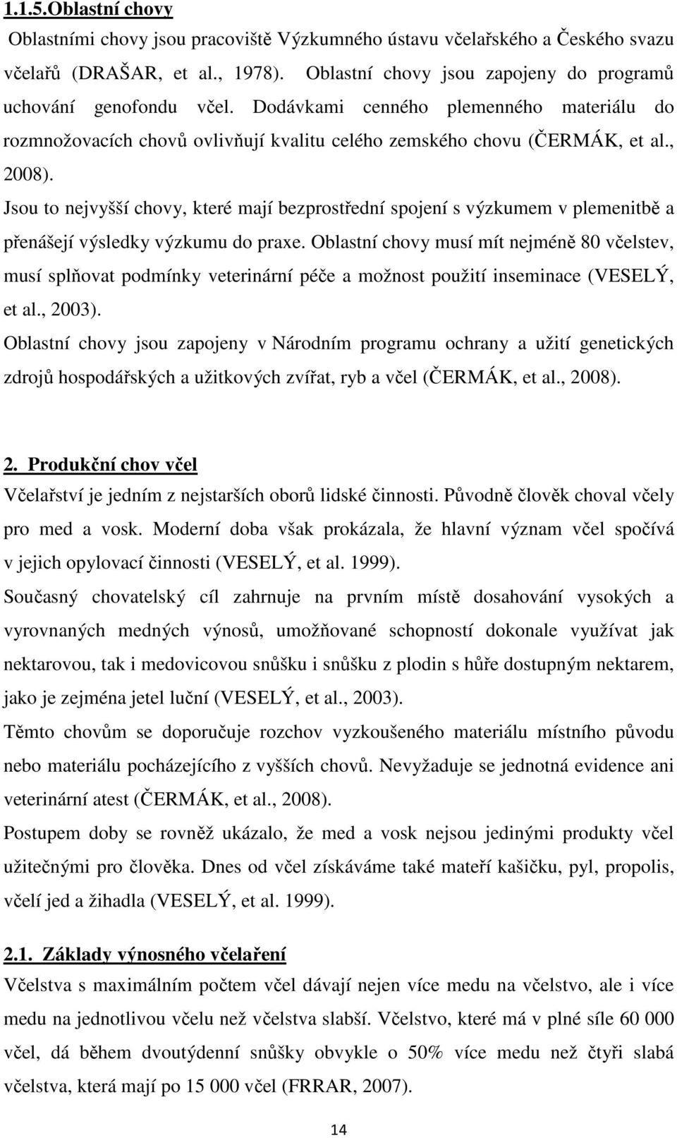 Jsou to nejvyšší chovy, které mají bezprostřední spojení s výzkumem v plemenitbě a přenášejí výsledky výzkumu do praxe.