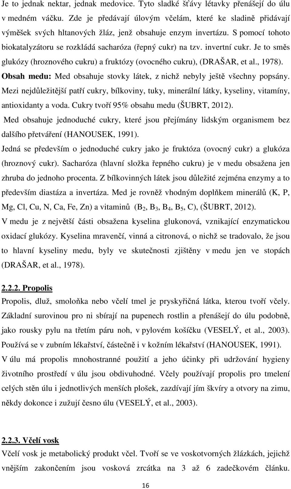 invertní cukr. Je to směs glukózy (hroznového cukru) a fruktózy (ovocného cukru), (DRAŠAR, et al., 1978). Obsah medu: Med obsahuje stovky látek, z nichž nebyly ještě všechny popsány.