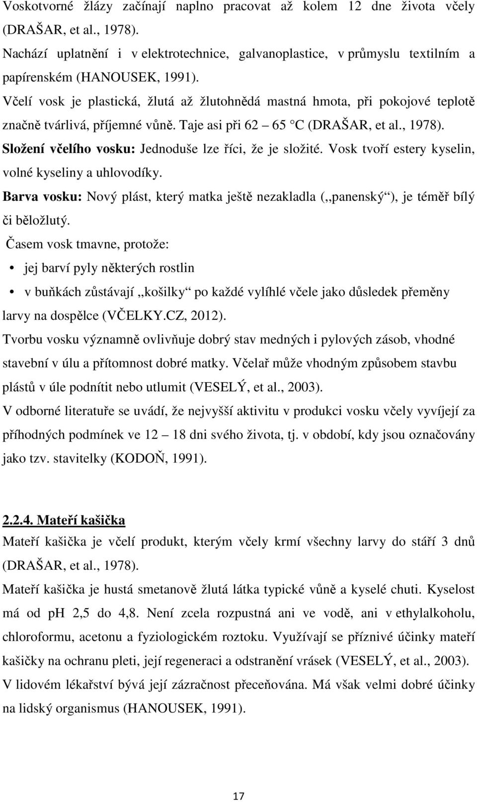 Včelí vosk je plastická, žlutá až žlutohnědá mastná hmota, při pokojové teplotě značně tvárlivá, příjemné vůně. Taje asi při 62 65 C (DRAŠAR, et al., 1978).