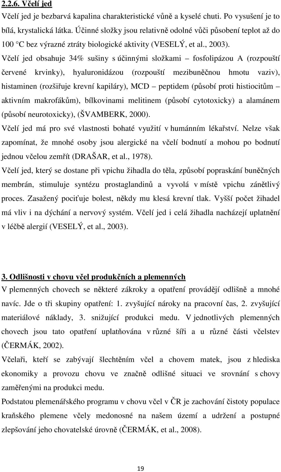 Včelí jed obsahuje 34% sušiny s účinnými složkami fosfolipázou A (rozpouští červené krvinky), hyaluronidázou (rozpouští mezibuněčnou hmotu vaziv), histaminen (rozšiřuje krevní kapiláry), MCD peptidem