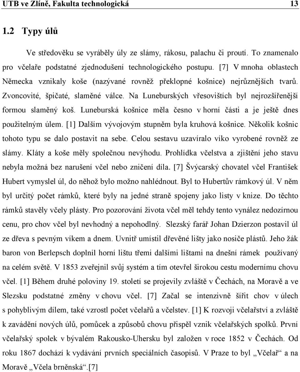 Na Luneburských vřesovištích byl nejrozšířenější formou slaměný koš. Luneburská košnice měla česno v horní části a je ještě dnes pouţitelným úlem. [1] Dalším vývojovým stupněm byla kruhová košnice.