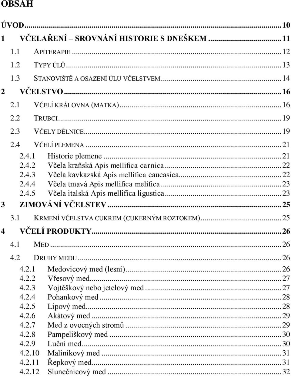 .. 23 2.4.5 Včela italská Apis mellifica ligustica... 23 3 ZIMOVÁNÍ VČELSTEV... 25 3.1 KRMENÍ VČELSTVA CUKREM (CUKERNÝM ROZTOKEM)... 25 4 VČELÍ PRODUKTY... 26 4.1 MED... 26 4.2 DRUHY MEDU... 26 4.2.1 Medovicový med (lesní).