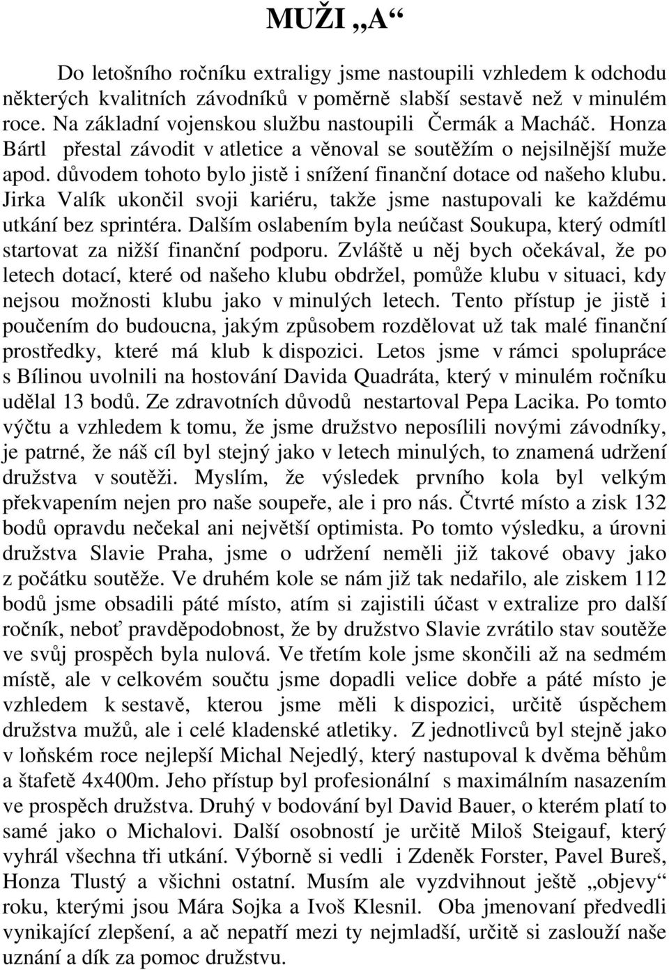 důvodem tohoto bylo jistě i snížení finanční dotace od našeho klubu. Jirka Valík ukončil svoji kariéru, takže jsme nastupovali ke každému utkání bez sprintéra.