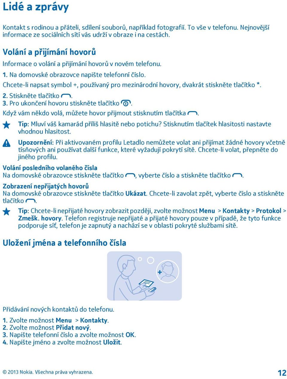 Chcete-li napsat symbol +, používaný pro mezinárodní hovory, dvakrát stiskněte tlačítko *. 2. Stiskněte tlačítko. 3. Pro ukončení hovoru stiskněte tlačítko.