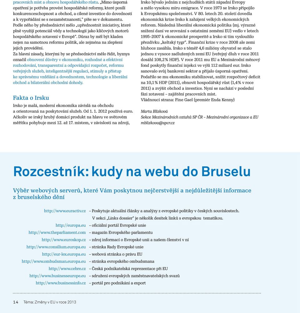 Podle něho by předsednictví mělo upřednostnit iniciativy, které plně využijí potenciál vědy a technologií jako klíčových motorů hospodářského zotavení v Evropě.