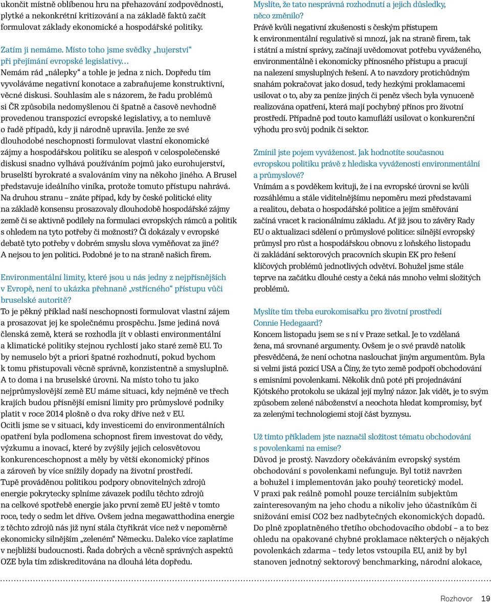 Souhlasím ale s názorem, že řadu problémů si ČR způsobila nedomyšlenou či špatně a časově nevhodně provedenou transpozicí evropské legislativy, a to nemluvě o řadě případů, kdy ji národně upravila.