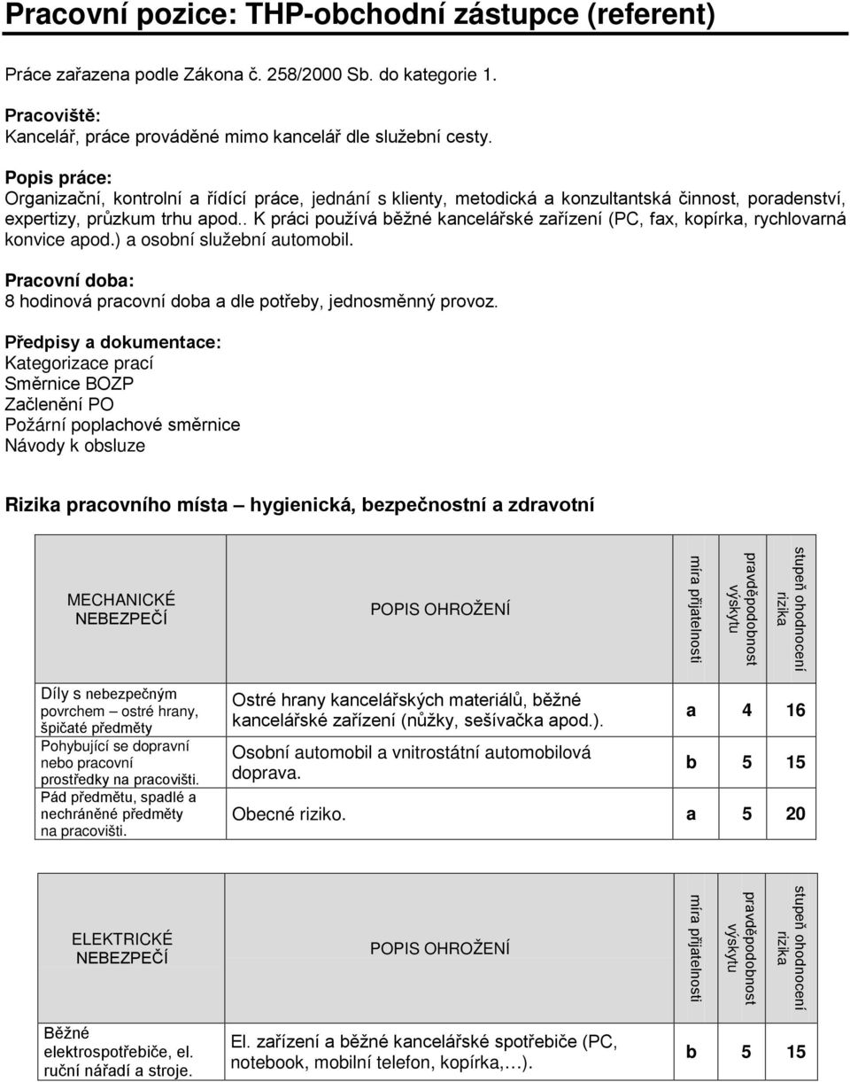 . K práci používá běžné kancelářské zařízení (PC, fax, kopírka, rychlovarná konvice apod.) a osobní služební automobil. Pracovní doba: 8 hodinová pracovní doba a dle potřeby, jednosměnný provoz.