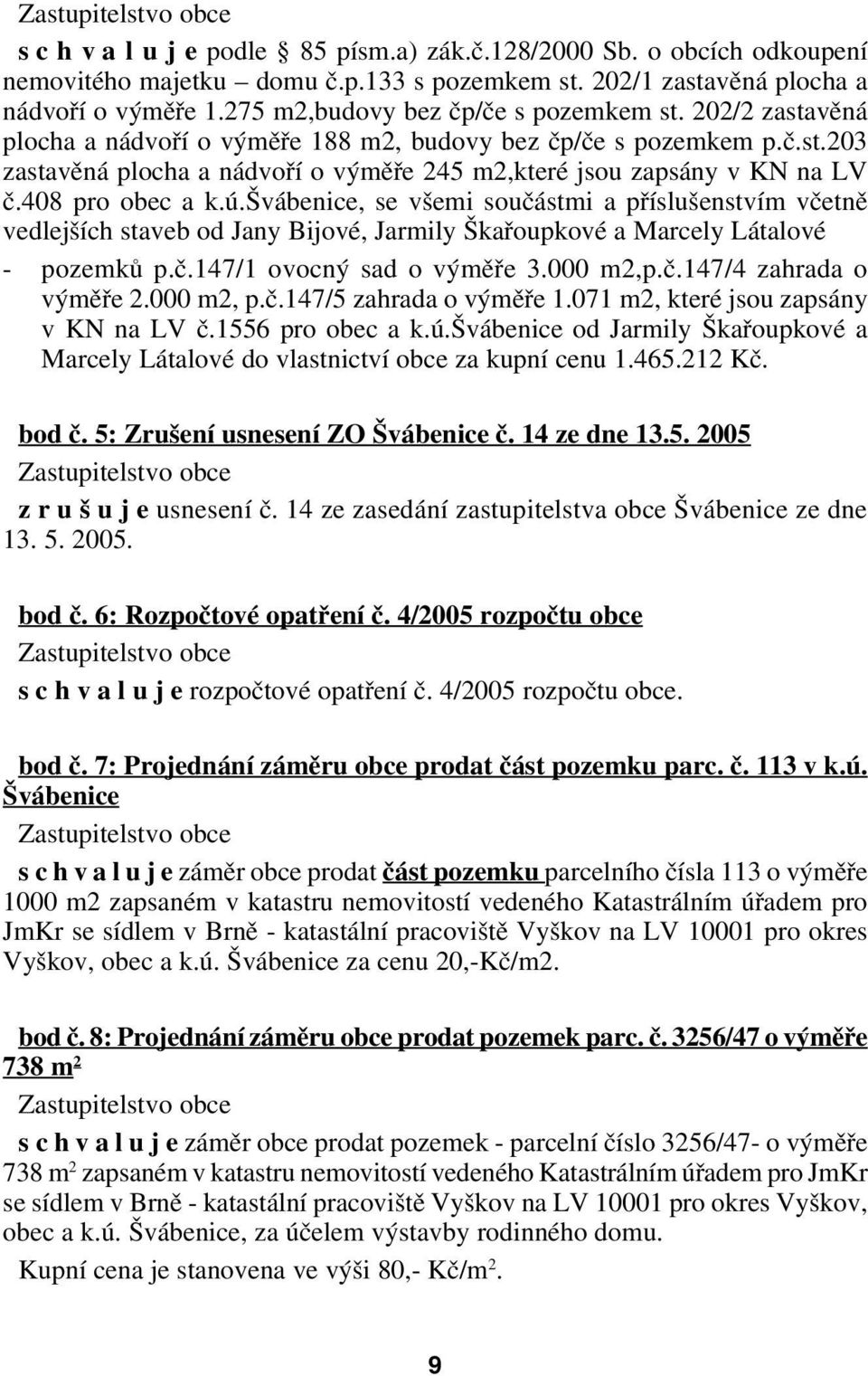 408 pro obec a k.ú.švábenice, se všemi součástmi a příslušenstvím včetně vedlejších staveb od Jany Bijové, Jarmily Škařoupkové a Marcely Látalové pozemků p.č.147/1 ovocný sad o výměře 3.000 m2,p.č.147/4 zahrada o výměře 2.