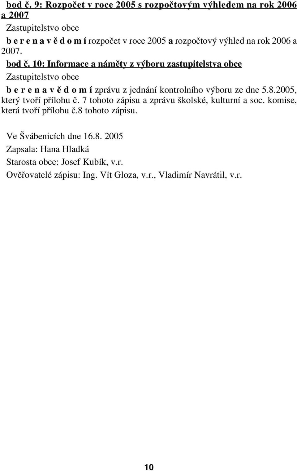 2006 a 2007.  10: Informace a náměty z výboru zastupitelstva obce b e r e n a v ě d o m í zprávu z jednání kontrolního výboru ze dne 5.8.