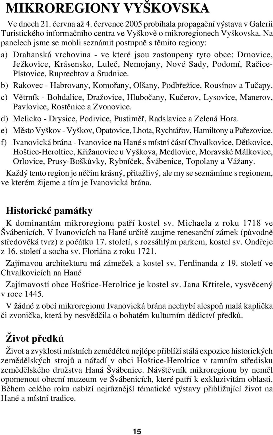 Pístovice, Ruprechtov a Studnice. b) Rakovec Habrovany, Komořany, Olšany, Podbřežice, Rousínov a Tučapy.