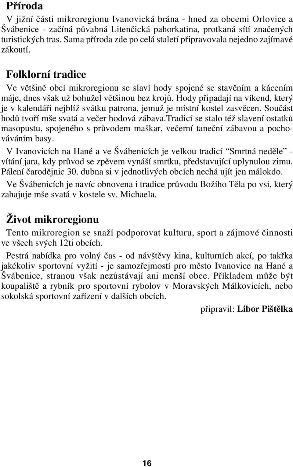 Folklorní tradice Ve většině obcí mikroregionu se slaví hody spojené se stavěním a kácením máje, dnes však už bohužel většinou bez krojů.