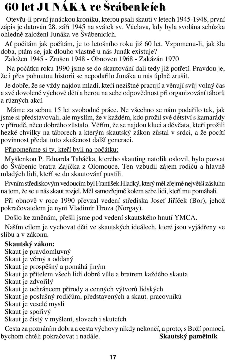 Vzpomenu li, jak šla doba, ptám se, jak dlouho vlastně u nás Junák existuje? Založen 1945 Zrušen 1948 Obnoven 1968 Zakázán 1970 Na počátku roku 1990 jsme se do skautování dali tedy již potřetí.