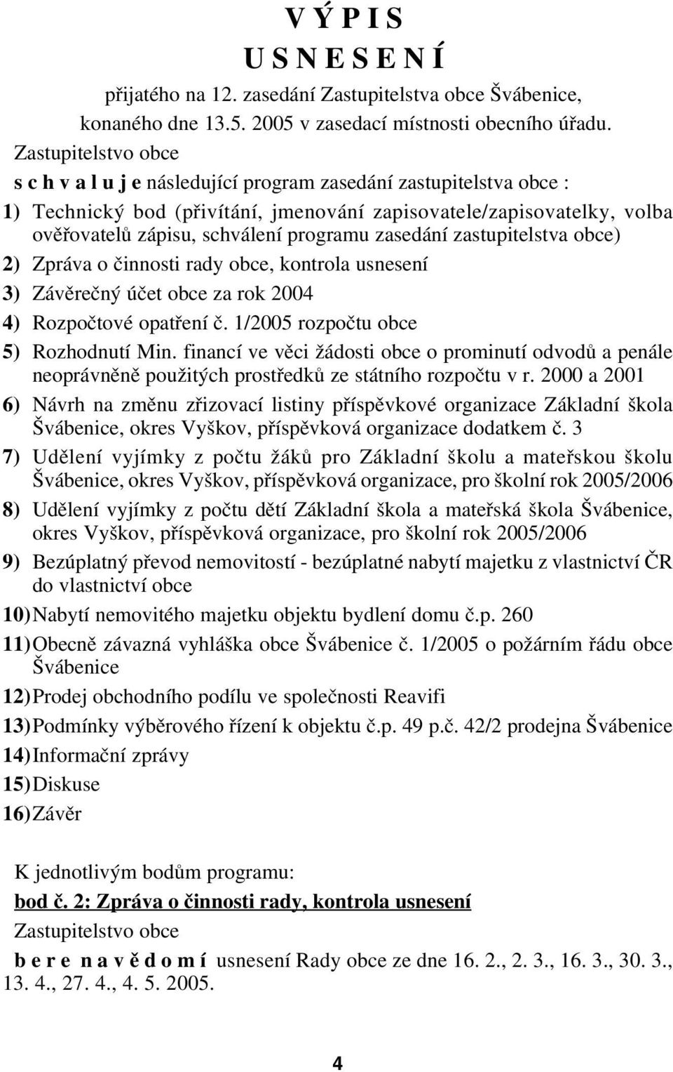 zastupitelstva obce) 2) Zpráva o činnosti rady obce, kontrola usnesení 3) Závěrečný účet obce za rok 2004 4) Rozpočtové opatření č. 1/2005 rozpočtu obce 5) Rozhodnutí Min.