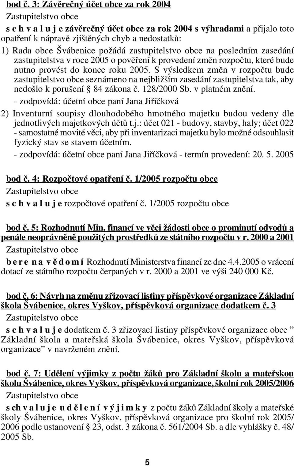 zastupitelstvo obce na posledním zasedání zastupitelstva v roce 2005 o pověření k provedení změn rozpočtu, které bude nutno provést do konce roku 2005.