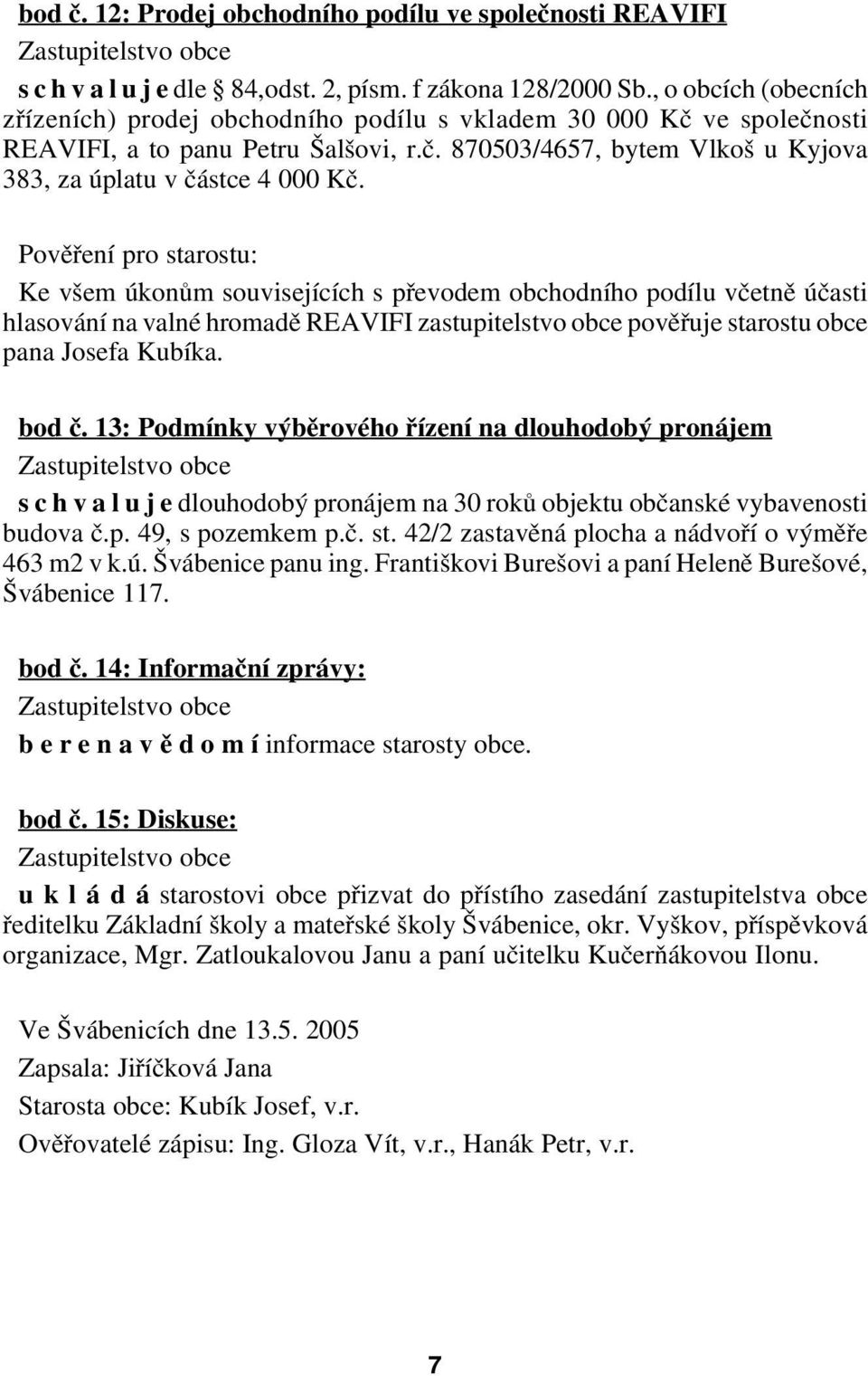 Pověření pro starostu: Ke všem úkonům souvisejících s převodem obchodního podílu včetně účasti hlasování na valné hromadě REAVIFI zastupitelstvo obce pověřuje starostu obce pana Josefa Kubíka. bod č.