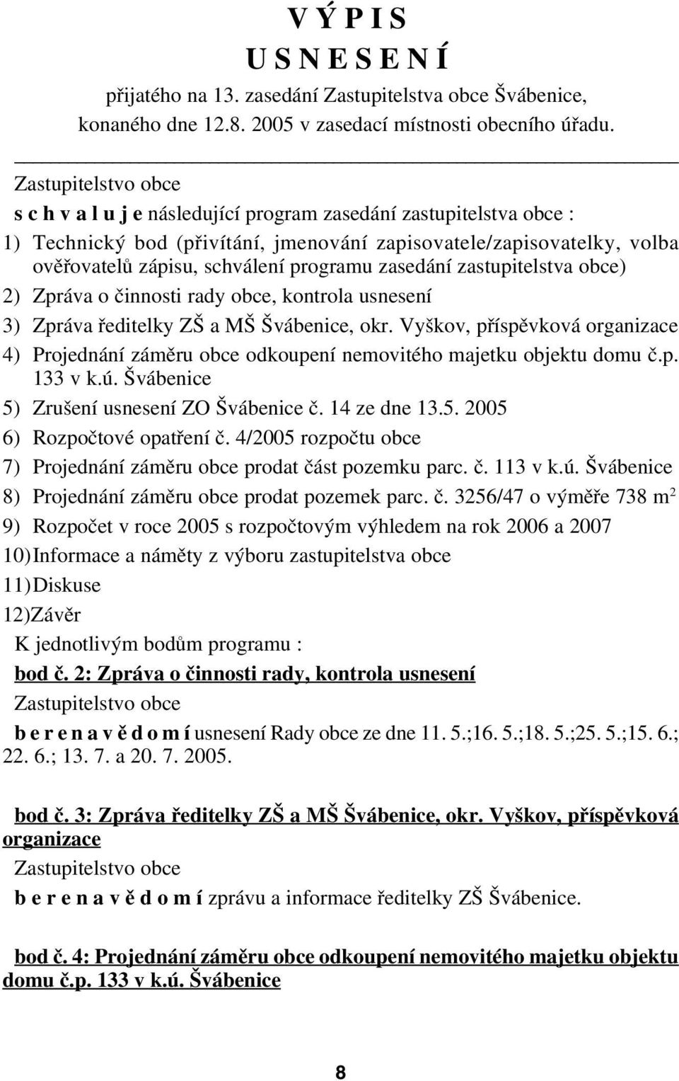 zastupitelstva obce) 2) Zpráva o činnosti rady obce, kontrola usnesení 3) Zpráva ředitelky ZŠ a MŠ Švábenice, okr.