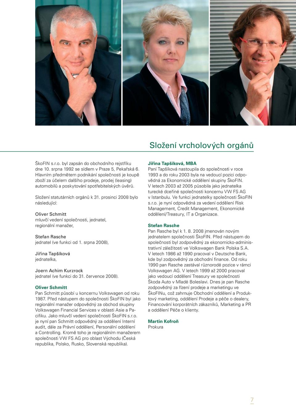 prosinci 2008 bylo následující: Oliver Schmitt mluvčí vedení společnosti, jednatel, regionální manažer, Stefan Rasche jednatel (ve funkci od 1.