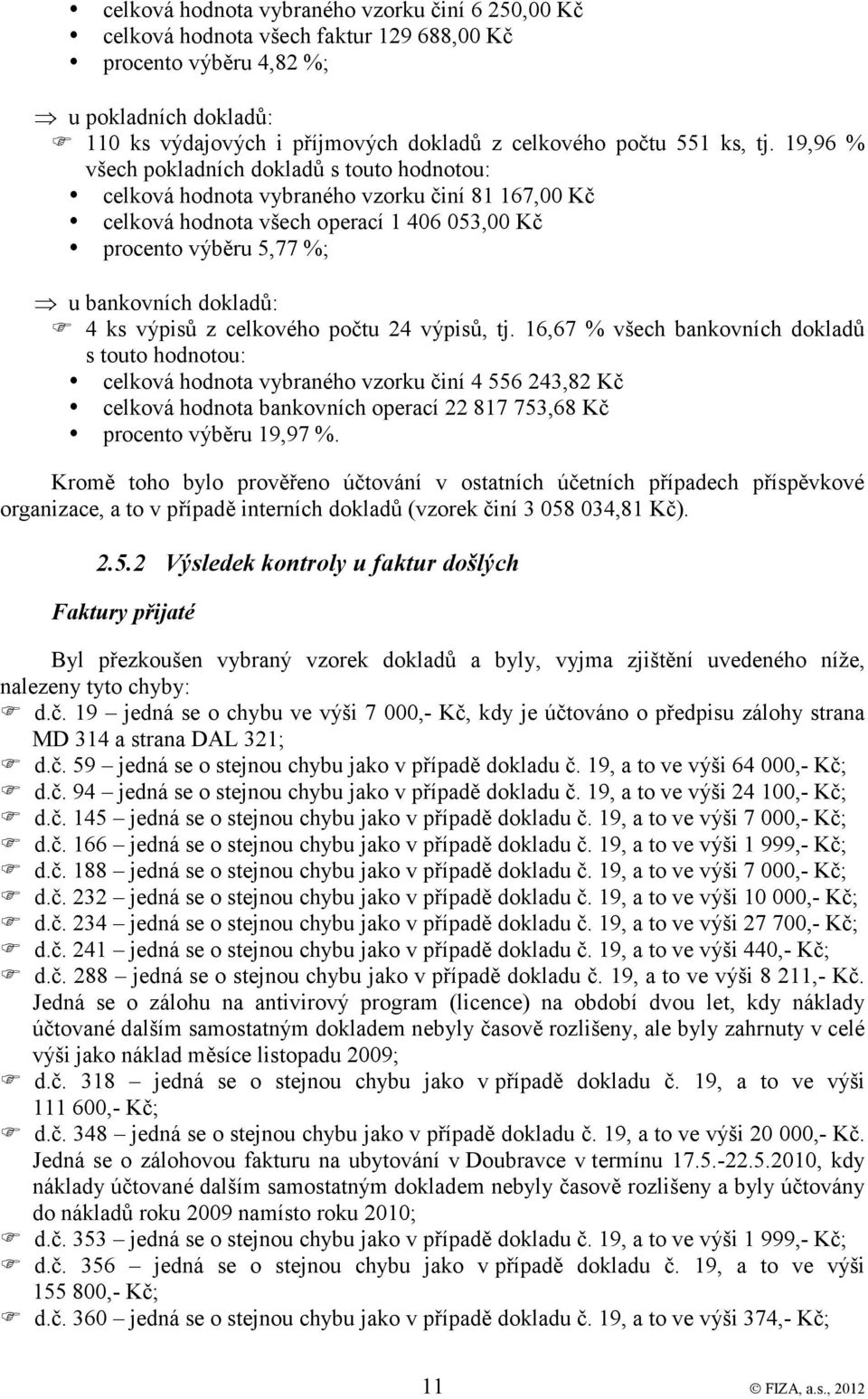 19,96 % všech pokladních dokladů s touto hodnotou: celková hodnota vybraného vzorku činí 81 167,00 Kč celková hodnota všech operací 1 406 053,00 Kč procento výběru 5,77 %; u bankovních dokladů: 4 ks